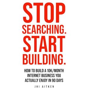Aitken, Jhi STOP SEARCHING. START BUILDING.: How To Build A 10k/Month Internet Business You Actually Enjoy In 90 Days Aitken, Jhi STOP SEARCHING. START BUILDING.: How To Build A 10k/Month Internet Business You Actually Enjoy In 90 Days