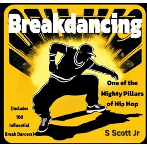 Scott Breakdancing: One of the Mighty Pillars of Hip Hop: (Includes 100 Influential Break Dancers) (Hip Hop Series) Scott Breakdancing: One of the Mighty Pillars of Hip Hop: (Includes 100 Influential Break Dancers) (Hip Hop Series)