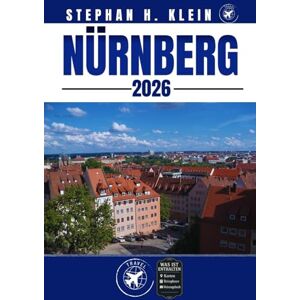 KLEIN, STEPHAN H. NÜRNBERG REISEFÜHRER: Erkunden Sie Nürnberg wie ein Einheimischer: Authentische Tipps, Top Spots & Tagesausflüge KLEIN, STEPHAN H. NÜRNBERG REISEFÜHRER: Erkunden Sie Nürnberg wie ein Einheimischer: Authentische Tipps, Top Spots & Tagesausflüge