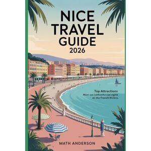 Anderson, Math NICE TRAVEL GUIDE 2026: Top Attractions Must-See Landmarks and Sights on the French Riviera Anderson, Math NICE TRAVEL GUIDE 2026: Top Attractions Must-See Landmarks and Sights on the French Riviera