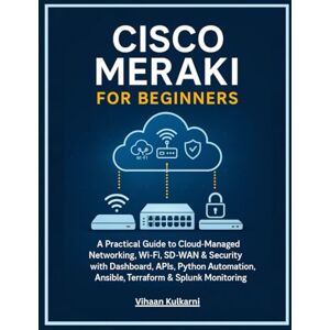 Kulkarni, Vihaan Cisco Meraki for Beginners: A Practical Guide to Cloud-Managed Networking, Wi-Fi, SD-WAN & Security with Dashboard, APIs, Python Automation, Ansible, Terraform & Splunk Monitoring Kulkarni, Vihaan Cisco Meraki for Beginners: A Practical Guide to Cloud-Managed Networking, Wi-Fi, SD-WAN & Security with Dashboard, APIs, Python Automation, Ansible, Terraform & Splunk Monitoring