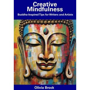 Brock, Olivia Creative Mindfulness: Buddha-Inspired Tips for Writers and Artists Brock, Olivia Creative Mindfulness: Buddha-Inspired Tips for Writers and Artists