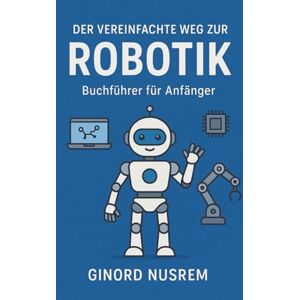 Nusrem, Ginord Der vereinfachte Weg zur Robotik – Buchführer für Anfänger Nusrem, Ginord Der vereinfachte Weg zur Robotik – Buchführer für Anfänger