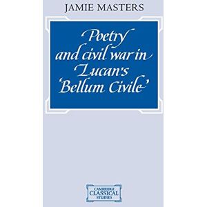 Masters, Jamie Poetry and Civil War in Lucan's Bellum Civile (Cambridge Classical Studies) Masters, Jamie Poetry and Civil War in Lucan's Bellum Civile (Cambridge Classical Studies)