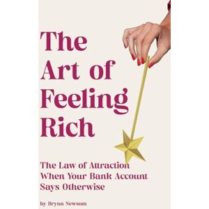 Newsom, Brynn The Art of Feeling Rich: The Law of Attraction When Your Bank Account Says Otherwise Newsom, Brynn The Art of Feeling Rich: The Law of Attraction When Your Bank Account Says Otherwise