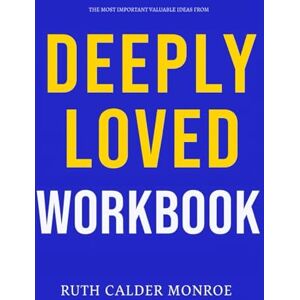 Calder Monroe, Ruth The Most Important Valuable Ideas from Deeply Loved Workbook: How to Integrate Bill & Kristi Gaultiere’s Teachings Into Every Decision You Make Calder Monroe, Ruth The Most Important Valuable Ideas from Deeply Loved Workbook: How to Integrate Bill & Kristi Gaultiere’s Teachings Into Every Decision You Make