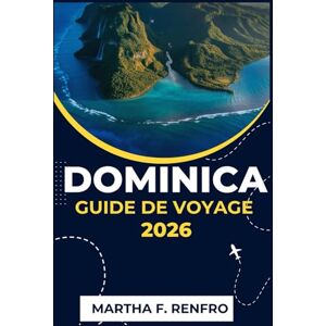 F. Renfro, Martha DOMINICA GUIDE DE VOYAGE 2026: Découvrez la beauté sauvage, la culture et l'aventure de l'île la plus intacte des Caraïbes F. Renfro, Martha DOMINICA GUIDE DE VOYAGE 2026: Découvrez la beauté sauvage, la culture et l'aventure de l'île la plus intacte des Caraïbes