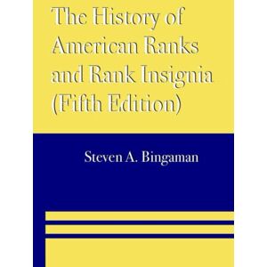 Bingaman, Steven A. The History of American Ranks and Rank Insignia (Fifth Edition) Bingaman, Steven A. The History of American Ranks and Rank Insignia (Fifth Edition)
