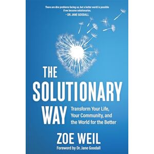 Weil, Zoe The Solutionary Way: Transform Your Life, Your Community, and the World for the Better Weil, Zoe The Solutionary Way: Transform Your Life, Your Community, and the World for the Better