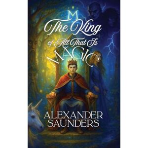 Saunders, Alexander The King of All That Is Magic Saunders, Alexander The King of All That Is Magic