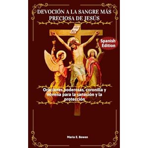 E. Bowen, Maria DEVOCIÓN A LA SANGRE MÁS PRECIOSA DE JESÚS: Oraciones poderosas, coronilla y novena para la sanación y la protección E. Bowen, Maria DEVOCIÓN A LA SANGRE MÁS PRECIOSA DE JESÚS: Oraciones poderosas, coronilla y novena para la sanación y la protección