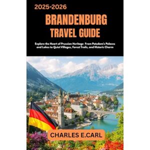 CARL, CHARLES E. BRANDENBURG TRAVEL GUIDES: Explore the Heart of Prussian Heritage From Potsdam’s Palaces and Lakes to Quiet Villages, Forest Trails, and Historic Charm CARL, CHARLES E. BRANDENBURG TRAVEL GUIDES: Explore the Heart of Prussian Heritage From Potsdam’s Palaces and Lakes to Quiet Villages, Forest Trails, and Historic Charm
