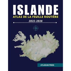 Press, Atlasium ISLANDE ATLAS DE LA FEUILLE ROUTIÈRE 2025-2026: Le guide ultime de la conduite, des destinations, et exploration en Islande. Press, Atlasium ISLANDE ATLAS DE LA FEUILLE ROUTIÈRE 2025-2026: Le guide ultime de la conduite, des destinations, et exploration en Islande.