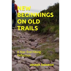 Solomon, Joseph NEW BEGINNINGS ON OLD TRAILS: A Year-End Hiking Reflection Solomon, Joseph NEW BEGINNINGS ON OLD TRAILS: A Year-End Hiking Reflection