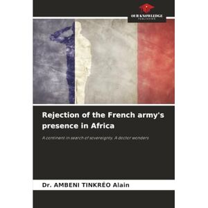 TINKRÉO Alain, Dr. AMBENI Rejection of the French army's presence in Africa: A continent in search of sovereignty. A doctor wonders TINKRÉO Alain, Dr. AMBENI Rejection of the French army's presence in Africa: A continent in search of sovereignty. A doctor wonders