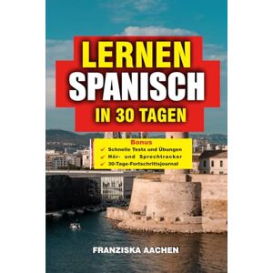 AACHEN, FRANZISKA LERNEN SPANISCH IN 30 TAGEN: Meistern Sie Spanisch schnell: Ein 30-tägiger Crashkurs für Anfänger bis hin zu fließenden Sprechern – Sprechen Sie ... ... meistern Sie reale Situationen wie ein Profi AACHEN, FRANZISKA LERNEN SPANISCH IN 30 TAGEN: Meistern Sie Spanisch schnell: Ein 30-tägiger Crashkurs für Anfänger bis hin zu fließenden Sprechern – Sprechen Sie ... ... meistern Sie reale Situationen wie ein Profi