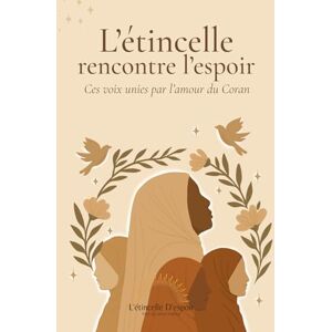 Sylla, Mariam L'Étincelle rencontre l'Espoir Ces voix unies par l'amour du Coran, histoire d'un lien islamique: Témoignages d'une enseignante et des élèves de sa classe de Coran Sylla, Mariam L'Étincelle rencontre l'Espoir Ces voix unies par l'amour du Coran, histoire d'un lien islamique: Témoignages d'une enseignante et des élèves de sa classe de Coran