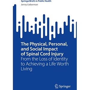 Lieberman, Jenny The Physical, Personal, and Social Impact of Spinal Cord Injury: From the Loss of Identity to Achieving a Life Worth Living (SpringerBriefs in Public Health) Lieberman, Jenny The Physical, Personal, and Social Impact of Spinal Cord Injury: From the Loss of Identity to Achieving a Life Worth Living (SpringerBriefs in Public Health)