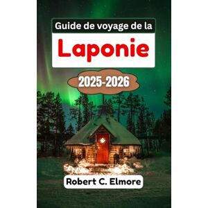 C. Elmore, Robert Guide de voyage de la Laponie 2025-2026: Explorez les forêts gelées, les rivières étincelantes et les cieux infinis tout en découvrant les traditions, les récits et les saveurs du Grand Nord C. Elmore, Robert Guide de voyage de la Laponie 2025-2026: Explorez les forêts gelées, les rivières étincelantes et les cieux infinis tout en découvrant les traditions, les récits et les saveurs du Grand Nord