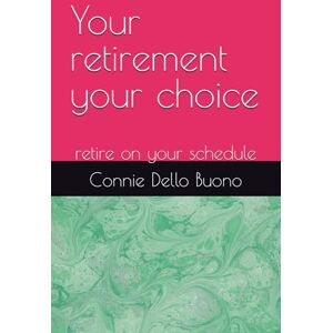Dello Buono, Connie Your retirement your choice: retire on your schedule Dello Buono, Connie Your retirement your choice: retire on your schedule