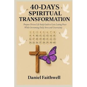 Faithwell, Daniel 40-Days Spiritual Transformation: Purpose-Driven Life Study Guide to Gain Lasting Peace While Overcoming Daily Stress and Uncertainty Faithwell, Daniel 40-Days Spiritual Transformation: Purpose-Driven Life Study Guide to Gain Lasting Peace While Overcoming Daily Stress and Uncertainty
