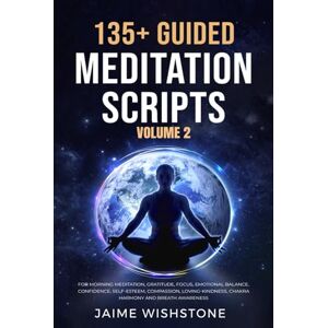 Wishstone, Jaime 135+ Guided Meditation Scripts (Volume 2): For Morning Meditation, Gratitude, Focus, Emotional Balance, Confidence, Self-Esteem, Compassion, ... Awareness. (Guided Meditation Scripts Series) Wishstone, Jaime 135+ Guided Meditation Scripts (Volume 2): For Morning Meditation, Gratitude, Focus, Emotional Balance, Confidence, Self-Esteem, Compassion, ... Awareness. (Guided Meditation Scripts Series)