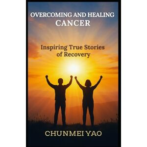 Yao, Chunmei Overcoming and Healing Cancer: Inspiring True Stories of Recovery (The Art of Living Well) Yao, Chunmei Overcoming and Healing Cancer: Inspiring True Stories of Recovery (The Art of Living Well)