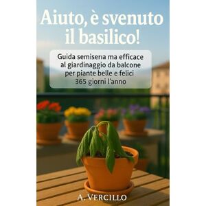 Vercillo, A. Aiuto è svenuto il basilico!: Guida semiseria ma efficace al giardinaggio da balcone per piante belle e felici 365 giorni l’anno. Vercillo, A. Aiuto è svenuto il basilico!: Guida semiseria ma efficace al giardinaggio da balcone per piante belle e felici 365 giorni l’anno.