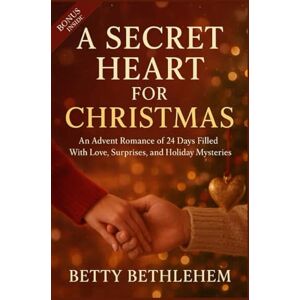 BETHLEHEM, BETTY A SECRET HEART FOR CHRISTMAS: An Advent Romance of 24 Days Filled With Love, Surprises, and Holiday Mysteries BETHLEHEM, BETTY A SECRET HEART FOR CHRISTMAS: An Advent Romance of 24 Days Filled With Love, Surprises, and Holiday Mysteries
