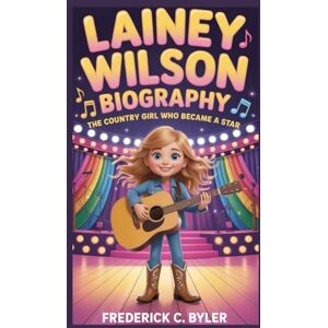 C. BYLER, FREDERICK LAINEY WILSON BIOGRAPHY: The Country Girl Who Became a Star C. BYLER, FREDERICK LAINEY WILSON BIOGRAPHY: The Country Girl Who Became a Star