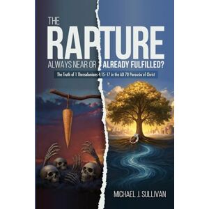 Sullivan, Michael J. The Rapture: Always Near or Already Fulfilled?: The Truth of 1 Thessalonians 4:15–17 in the AD 70 Parousia of Christ Sullivan, Michael J. The Rapture: Always Near or Already Fulfilled?: The Truth of 1 Thessalonians 4:15–17 in the AD 70 Parousia of Christ