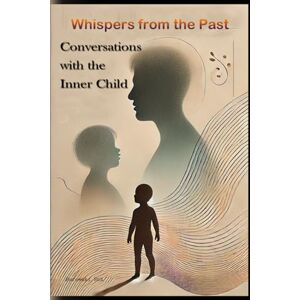 Borowski, Rob Whispers from the Past: Conversations with the Inner Child: A Healing Journey into Self-Compassion, Emotional Freedom, and Deep Inner Transformation Borowski, Rob Whispers from the Past: Conversations with the Inner Child: A Healing Journey into Self-Compassion, Emotional Freedom, and Deep Inner Transformation