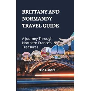 Adger, Eric A. Brittany And Normandy Travel Guide: A Journey Through Northern France's Treasures (France Uncovered) Adger, Eric A. Brittany And Normandy Travel Guide: A Journey Through Northern France's Treasures (France Uncovered)