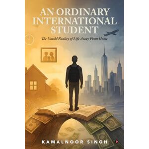 Kamalnoor Singh AN ORDINARY INTERNATIONAL STUDENT: The Untold Reality of Life Away From Home Kamalnoor Singh AN ORDINARY INTERNATIONAL STUDENT: The Untold Reality of Life Away From Home
