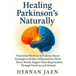 Jaen, Hernan Healing Parkinson’s Naturally: Functional Medicine and Evidence-Based Strategies to Reduce Inflammation, Detox Heavy Metals, Support Brain Healing and Regeneration Through Nutrition, and Lifestyle Jaen, Hernan Healing Parkinson’s Naturally: Functional Medicine and Evidence-Based Strategies to Reduce Inflammation, Detox Heavy Metals, Support Brain Healing and Regeneration Through Nutrition, and Lifestyle