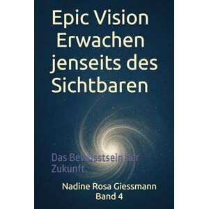 Giessmann, Frau Nadine Rosa Epic Vision Erwachen jenseits des Sichtbaren: Das Bewusstsein der Zukunft. (Epic Dreams Die Bewusstseinsreihe) Giessmann, Frau Nadine Rosa Epic Vision Erwachen jenseits des Sichtbaren: Das Bewusstsein der Zukunft. (Epic Dreams Die Bewusstseinsreihe)