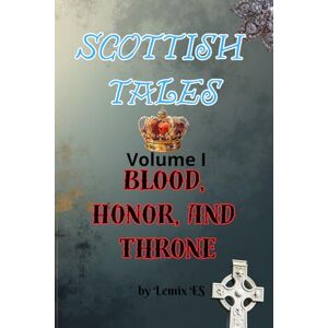 E S, Lemix Scottish Tales. Volume I : Blood, Honor, and Throne.: 1 E S, Lemix Scottish Tales. Volume I : Blood, Honor, and Throne.: 1