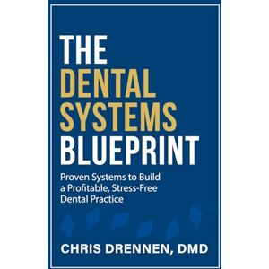 Drennen, Dr. Chris The Dental Systems Blueprint: Proven Systems to Build a Profitable, Stress-Free Dental Practice Drennen, Dr. Chris The Dental Systems Blueprint: Proven Systems to Build a Profitable, Stress-Free Dental Practice
