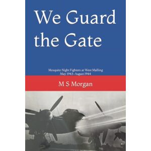 Morgan, M S We Guard the Gate: Mosquito Night Fighters at West Malling May 1943-August 1944 (RAF airfield diaries) Morgan, M S We Guard the Gate: Mosquito Night Fighters at West Malling May 1943-August 1944 (RAF airfield diaries)