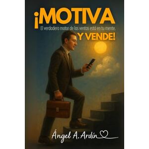 Ardin, Angel A ¡MOTIVA Y VENDE!: El verdadero motor de las ventas está en tu mente Ardin, Angel A ¡MOTIVA Y VENDE!: El verdadero motor de las ventas está en tu mente