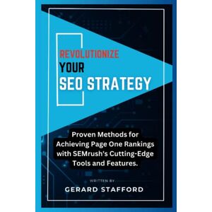STAFFORD, GERARD REVOLUTIONIZE YOUR SEO STRATEGY:: Proven Methods for Achieving Page One Rankings with SEMrush's Cutting-Edge Tools and Features. (Essential SEO Strategies Books) STAFFORD, GERARD REVOLUTIONIZE YOUR SEO STRATEGY:: Proven Methods for Achieving Page One Rankings with SEMrush's Cutting-Edge Tools and Features. (Essential SEO Strategies Books)