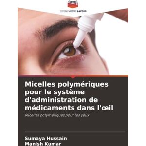 Hussain, Sumaya Micelles polymériques pour le système d'administration de médicaments dans l'œil: Micelles polymériques pour les yeux Hussain, Sumaya Micelles polymériques pour le système d'administration de médicaments dans l'œil: Micelles polymériques pour les yeux