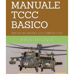 De Grandi, Roberto Carlo MANUALE TCCC BASICO: EDIZIONE PER MILITARI E SOCCORRITORI CIVILI (Medicina Tattica e Soccorso Militare. Il Soccorritore Militare) De Grandi, Roberto Carlo MANUALE TCCC BASICO: EDIZIONE PER MILITARI E SOCCORRITORI CIVILI (Medicina Tattica e Soccorso Militare. Il Soccorritore Militare)