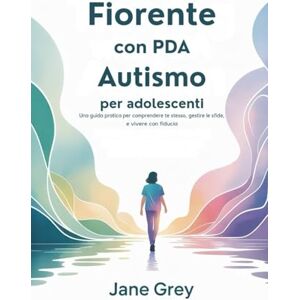 Grey, Jane Fiorente con PDA Autismo per adolescenti: Una guida pratica per comprendere te stesso, gestire le sfide, e vivere con fiducia Grey, Jane Fiorente con PDA Autismo per adolescenti: Una guida pratica per comprendere te stesso, gestire le sfide, e vivere con fiducia