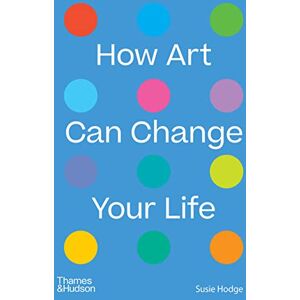 Hodge, Susie How Art Can Change Your Life Hodge, Susie How Art Can Change Your Life