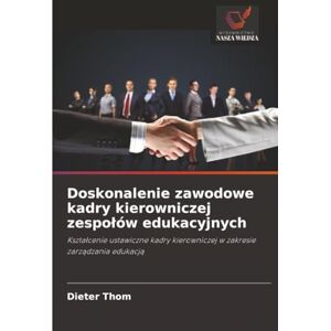 Thom, Dieter Doskonalenie zawodowe kadry kierowniczej zespołów edukacyjnych: Kształcenie ustawiczne kadry kierowniczej w zakresie zarządzania edukacją: Kszta¿cenie ... kierowniczej w zakresie zarz¿dzania edukacj¿ Thom, Dieter Doskonalenie zawodowe kadry kierowniczej zespołów edukacyjnych: Kształcenie ustawiczne kadry kierowniczej w zakresie zarządzania edukacją: Kszta¿cenie ... kierowniczej w zakresie zarz¿dzania edukacj¿