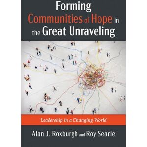 Roxburgh, Alan J. Forming Communities of Hope in the Great Unraveling: Leadership in a Changing World Roxburgh, Alan J. Forming Communities of Hope in the Great Unraveling: Leadership in a Changing World