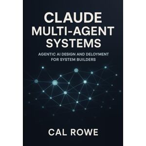 Rowe, Cal Claude Multi-Agent Systems: Agentic AI Design and Deployment for System Builders Rowe, Cal Claude Multi-Agent Systems: Agentic AI Design and Deployment for System Builders