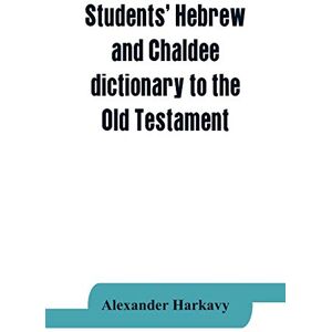 Harkavy, Alexander Students' Hebrew and Chaldee dictionary to the Old Testament Harkavy, Alexander Students' Hebrew and Chaldee dictionary to the Old Testament