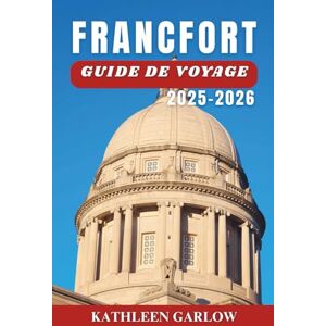 GARLOW, KATHLEEN FRANCFORT GUIDE DE VOYAGE 2025-2026: Où séjourner, périodes idéales pour voyager, sites emblématiques, grandes villes et conseils de voyage clés. GARLOW, KATHLEEN FRANCFORT GUIDE DE VOYAGE 2025-2026: Où séjourner, périodes idéales pour voyager, sites emblématiques, grandes villes et conseils de voyage clés.